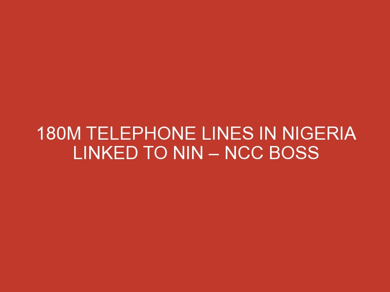 180m telephone lines in Nigeria linked to NIN – NCC Boss