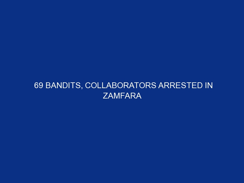 69 bandits, collaborators arrested in Zamfara