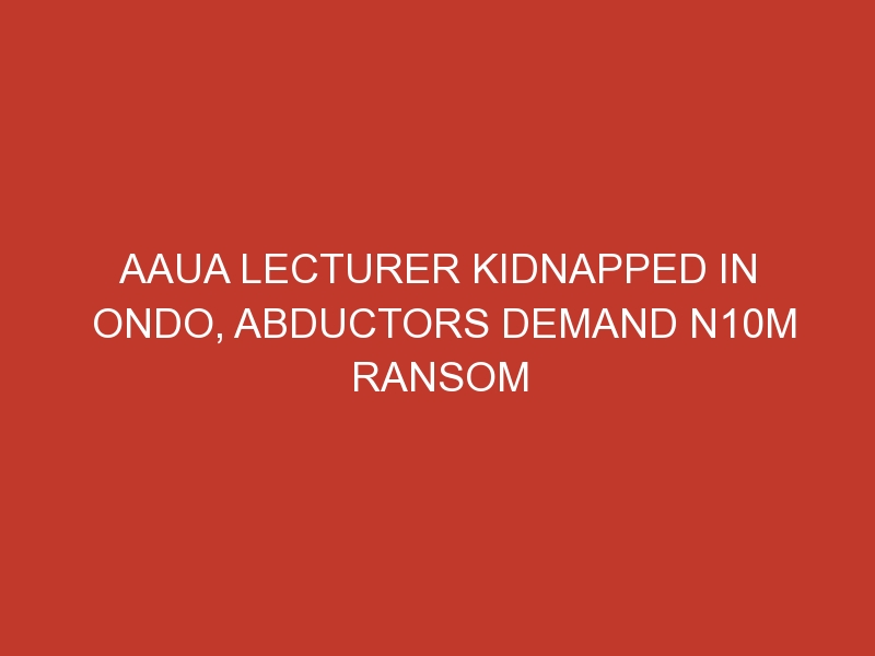 AAUA lecturer kidnapped in Ondo, abductors demand N10m ransom