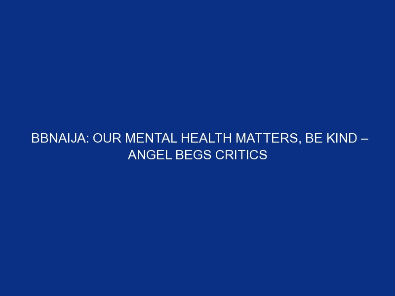 BBNaija: Our mental health matters, be kind – Angel begs critics