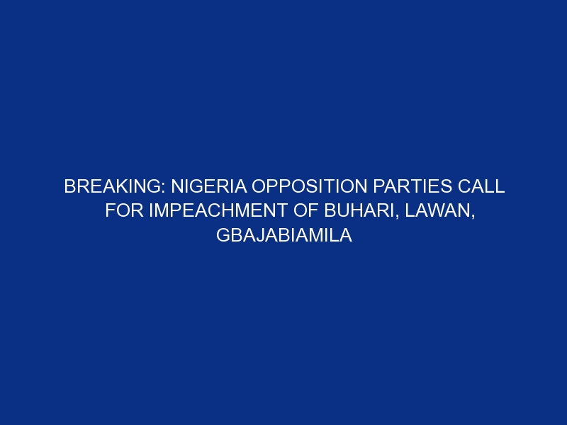 BREAKING: Nigeria opposition parties call for impeachment of Buhari, Lawan, Gbajabiamila