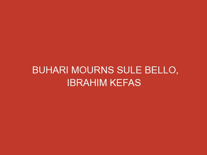 Buhari mourns Sule Bello, Ibrahim Kefas