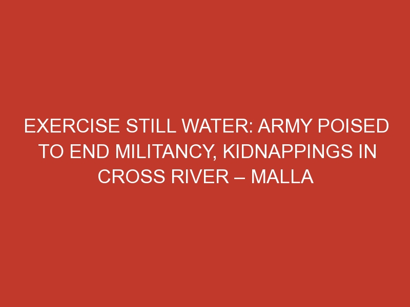 Exercise Still Water: Army poised to end militancy, kidnappings in Cross River – Malla