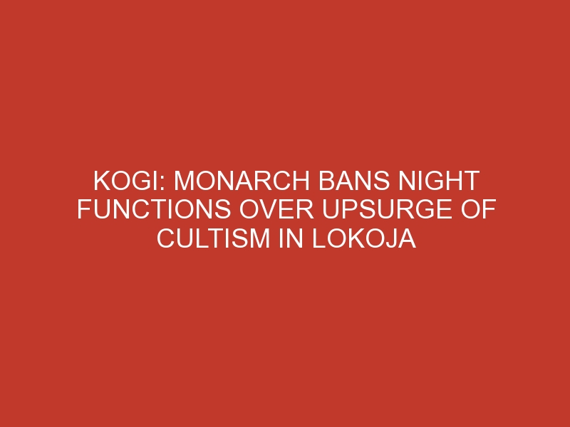 Kogi: Monarch bans night functions over upsurge of cultism in Lokoja