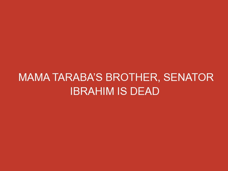 Mama Taraba’s brother, Senator Ibrahim is dead