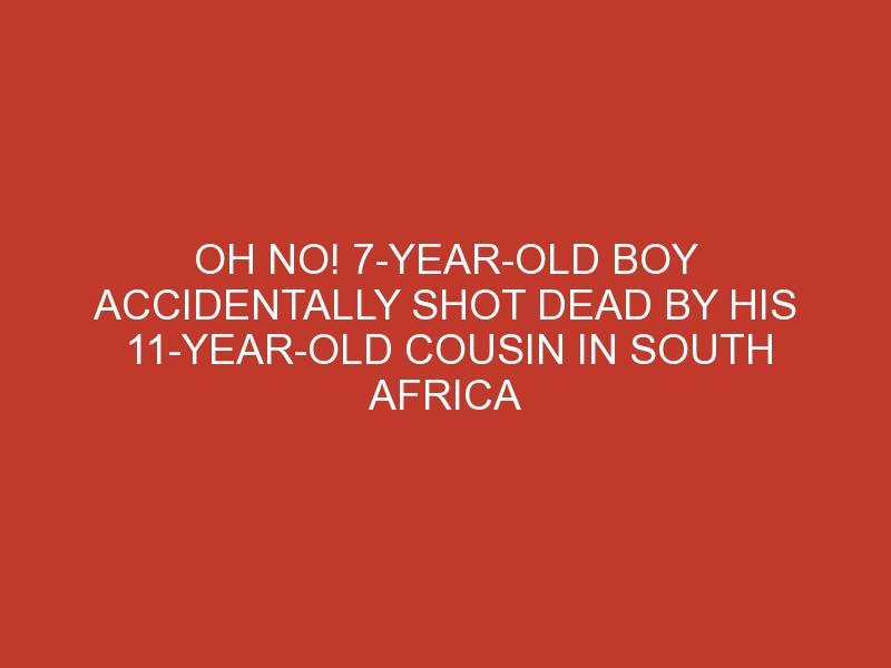 Oh No! 7-year-old Boy Accidentally Shot Dead By His 11-year-old Cousin In South Africa