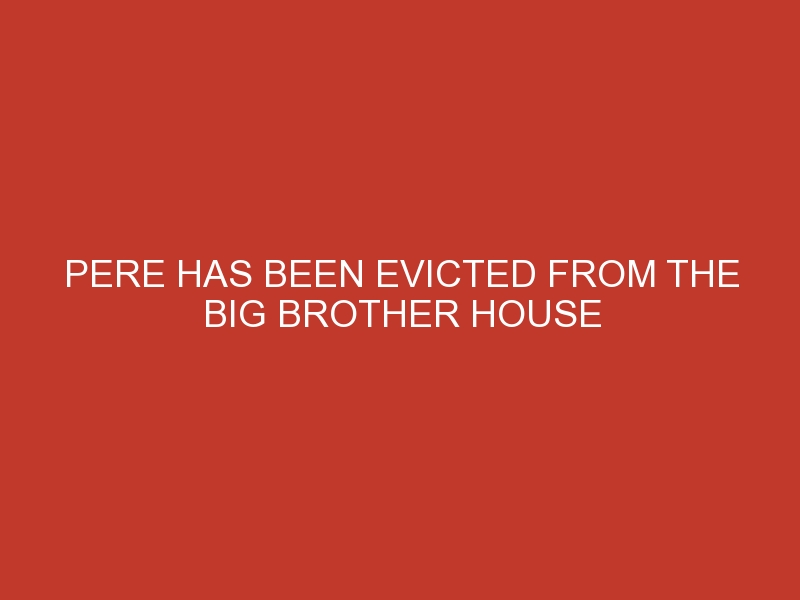 Pere Has Been Evicted From The Big Brother House