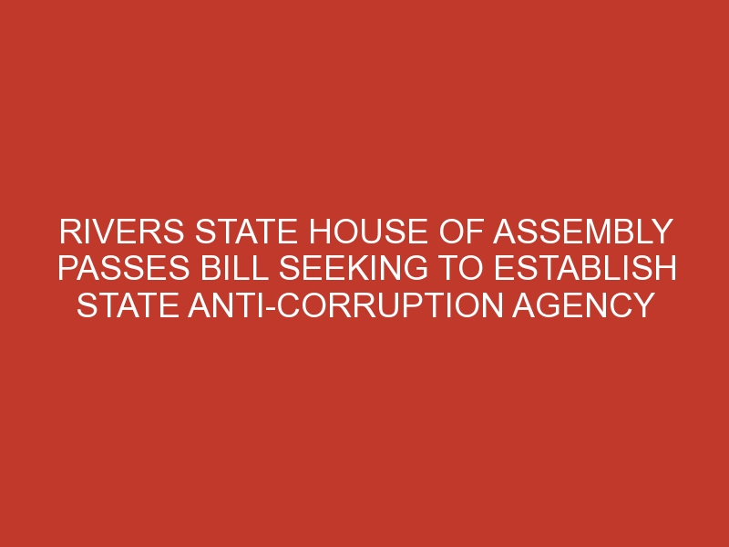 Rivers State House of Assembly passes Bill seeking to establish state anti-corruption agency